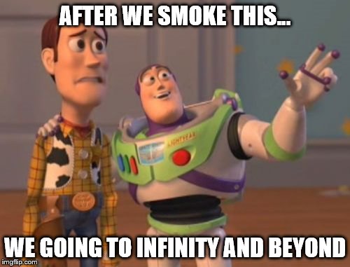 X, X Everywhere | AFTER WE SMOKE THIS... WE GOING TO INFINITY AND BEYOND | image tagged in memes,x x everywhere | made w/ Imgflip meme maker