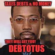 Debtotus | TAXES DEBTS & NO MONEY; THEY WILL GET YOU! DEBTOTUS | image tagged in donald trump,taxes,funny memes,aint nobody got time for that | made w/ Imgflip meme maker