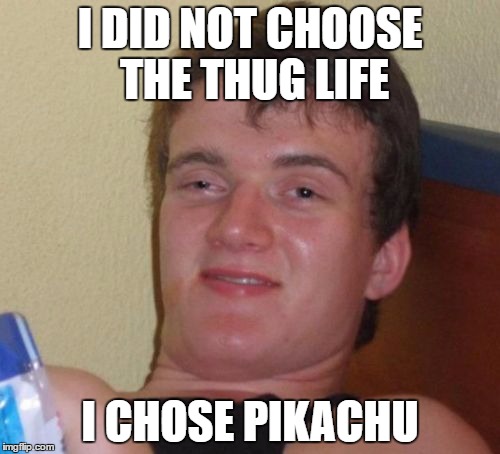 10 Guy | I DID NOT CHOOSE THE THUG LIFE; I CHOSE PIKACHU | image tagged in memes,10 guy | made w/ Imgflip meme maker