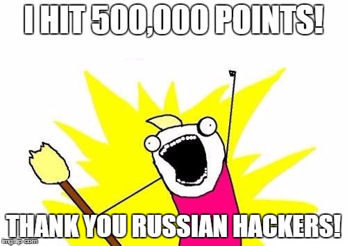X All The Y Meme | I HIT 500,000 POINTS! THANK YOU RUSSIAN HACKERS! | image tagged in memes,x all the y | made w/ Imgflip meme maker