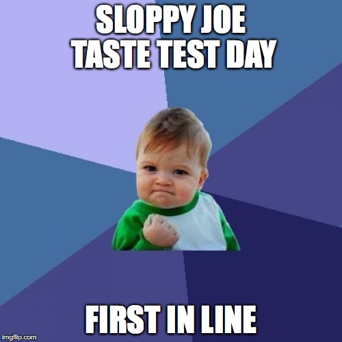 Success Kid | SLOPPY JOE TASTE TEST DAY; FIRST IN LINE | image tagged in memes,success kid | made w/ Imgflip meme maker