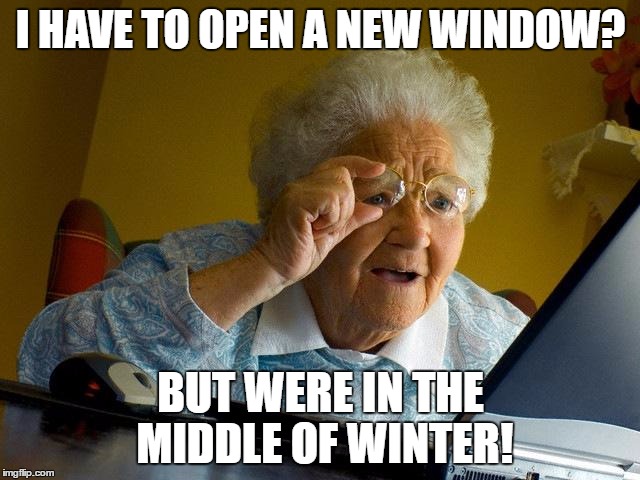 Grandma Finds The Internet | I HAVE TO OPEN A NEW WINDOW? BUT WERE IN THE MIDDLE OF WINTER! | image tagged in memes,grandma finds the internet | made w/ Imgflip meme maker