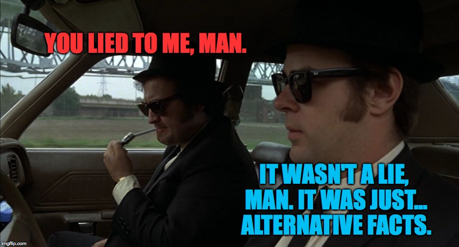 YOU LIED TO ME, MAN. IT WASN'T A LIE, MAN. IT WAS JUST... ALTERNATIVE FACTS. | image tagged in blues_bros_alt_facts | made w/ Imgflip meme maker