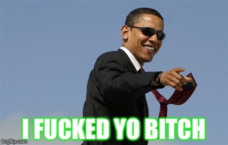 Cool Obama Meme | I FUCKED YO BITCH | image tagged in memes,cool obama | made w/ Imgflip meme maker