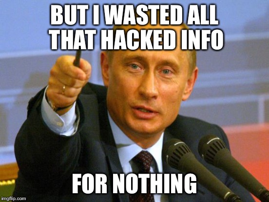 BUT I WASTED ALL THAT HACKED INFO FOR NOTHING | made w/ Imgflip meme maker