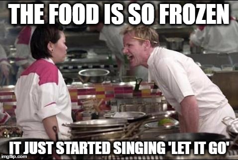 Angry Chef Gordon Ramsay | THE FOOD IS SO FROZEN; IT JUST STARTED SINGING 'LET IT GO' | image tagged in memes,angry chef gordon ramsay | made w/ Imgflip meme maker