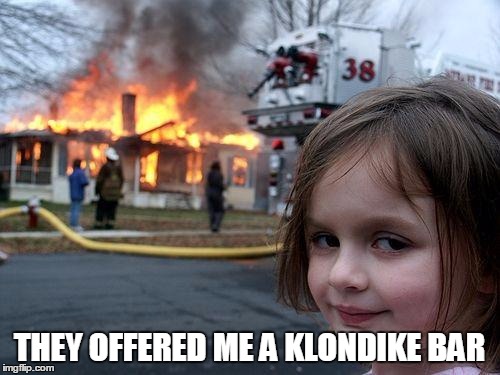 Disaster Girl | THEY OFFERED ME A KLONDIKE BAR | image tagged in memes,disaster girl,klondike bar | made w/ Imgflip meme maker