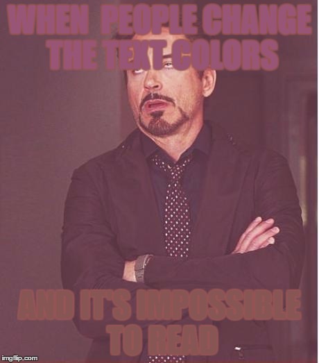 Face You Make Robert Downey Jr Meme | WHEN  PEOPLE CHANGE THE TEXT COLORS; AND IT'S IMPOSSIBLE TO READ | image tagged in memes,face you make robert downey jr | made w/ Imgflip meme maker