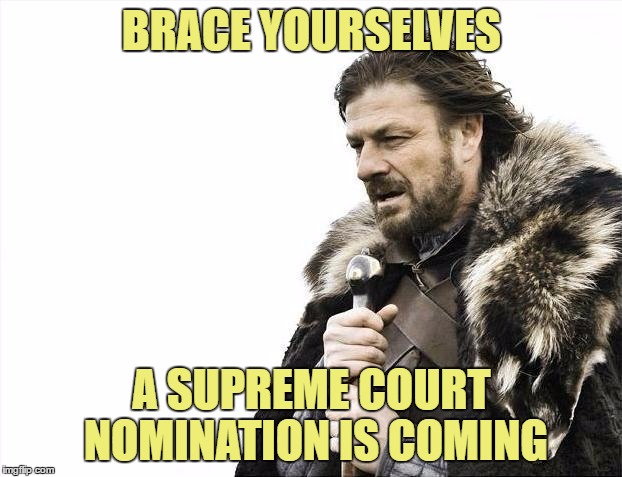Brace Yourselves X is Coming Meme | BRACE YOURSELVES A SUPREME COURT NOMINATION IS COMING | image tagged in memes,brace yourselves x is coming | made w/ Imgflip meme maker