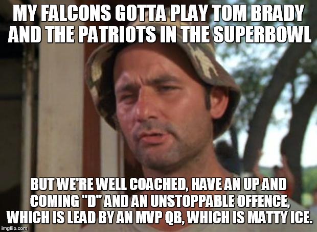 win or lose, we're going to surprise people! | MY FALCONS GOTTA PLAY TOM BRADY AND THE PATRIOTS IN THE SUPERBOWL; BUT WE'RE WELL COACHED, HAVE AN UP AND COMING "D" AND AN UNSTOPPABLE OFFENCE, WHICH IS LEAD BY AN MVP QB, WHICH IS MATTY ICE. | image tagged in memes,so i got that goin for me which is nice,superbowl | made w/ Imgflip meme maker