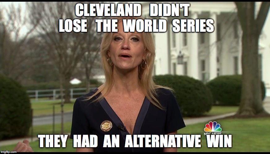Kelly Ann Conway | CLEVELAND   DIDN'T   LOSE   THE  WORLD  SERIES; THEY  HAD  AN  ALTERNATIVE  WIN | image tagged in kelly ann conway | made w/ Imgflip meme maker