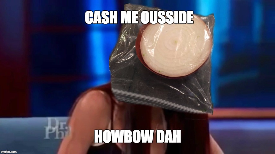 CASH ME OUSSIDE; HOWBOW DAH | image tagged in howbow dah onion | made w/ Imgflip meme maker