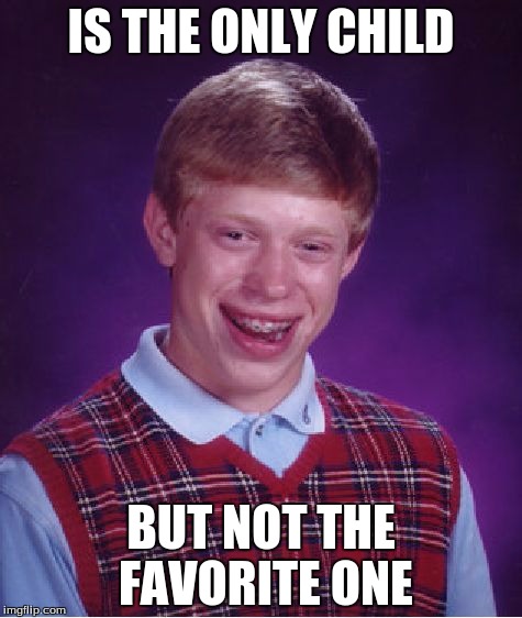 Bad Luck Brian | IS THE ONLY CHILD; BUT NOT THE FAVORITE ONE | image tagged in memes,bad luck brian | made w/ Imgflip meme maker