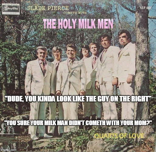 Bad Album Art Week: "and verily, she was filled with quarts of spiritual love..." | "DUDE, YOU KINDA LOOK LIKE THE GUY ON THE RIGHT"; "YOU SURE YOUR MILK MAN DIDN'T COMETH WITH YOUR MOM?" | image tagged in bad album art week,bad album art,memes | made w/ Imgflip meme maker