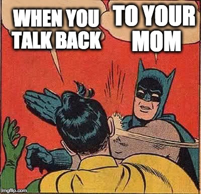 Batman Slapping Robin Meme | WHEN YOU TALK BACK; TO YOUR MOM | image tagged in memes,batman slapping robin | made w/ Imgflip meme maker