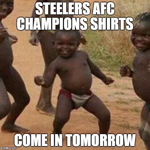 Third World Success Kid Meme | STEELERS AFC CHAMPIONS SHIRTS; COME IN TOMORROW | image tagged in memes,third world success kid | made w/ Imgflip meme maker