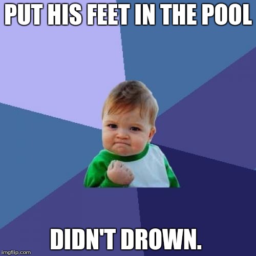 Success Kid | PUT HIS FEET IN THE POOL; DIDN'T DROWN. | image tagged in memes,success kid | made w/ Imgflip meme maker