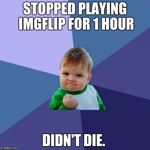 Success Kid Meme | STOPPED PLAYING IMGFLIP FOR 1 HOUR; DIDN'T DIE. | image tagged in memes,success kid | made w/ Imgflip meme maker