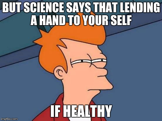 Futurama Fry Meme | BUT SCIENCE SAYS THAT LENDING A HAND TO YOUR SELF; IF HEALTHY | image tagged in memes,futurama fry | made w/ Imgflip meme maker