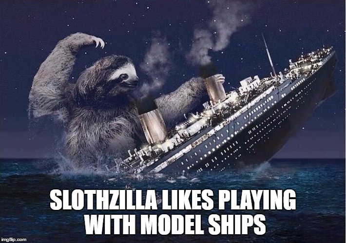 Slothzilla | SLOTHZILLA LIKES PLAYING WITH MODEL SHIPS | image tagged in slothzilla,memes,titanic | made w/ Imgflip meme maker