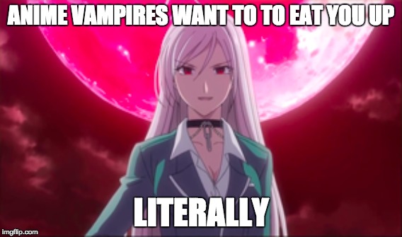 Anime Vampires | ANIME VAMPIRES WANT TO TO EAT YOU UP; LITERALLY | image tagged in anime,vampire | made w/ Imgflip meme maker