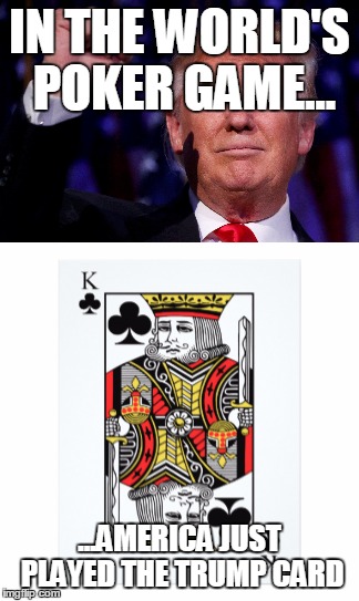 IN THE WORLD'S POKER GAME... ...AMERICA JUST PLAYED THE TRUMP CARD | image tagged in trump,american politics,america,make america great again,poker | made w/ Imgflip meme maker
