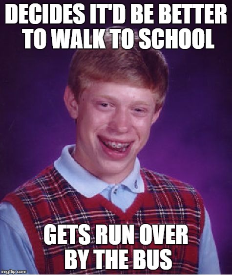 Bad Luck Brian Walker | DECIDES IT'D BE BETTER TO WALK TO SCHOOL; GETS RUN OVER BY THE BUS | image tagged in memes,bad luck brian,school bus,walking,run over | made w/ Imgflip meme maker