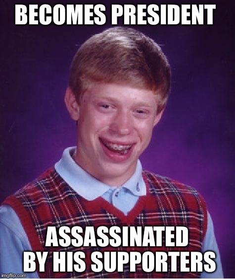 Bad Luck Brian Meme | BECOMES PRESIDENT; ASSASSINATED BY HIS SUPPORTERS | image tagged in memes,bad luck brian | made w/ Imgflip meme maker