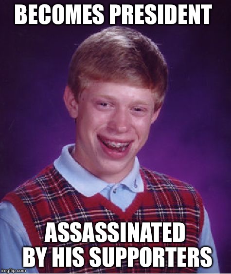 Bad Luck Brian | BECOMES PRESIDENT; ASSASSINATED BY HIS SUPPORTERS | image tagged in memes,bad luck brian | made w/ Imgflip meme maker