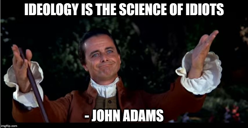 John Adams | IDEOLOGY IS THE SCIENCE OF IDIOTS; - JOHN ADAMS | image tagged in john adams | made w/ Imgflip meme maker