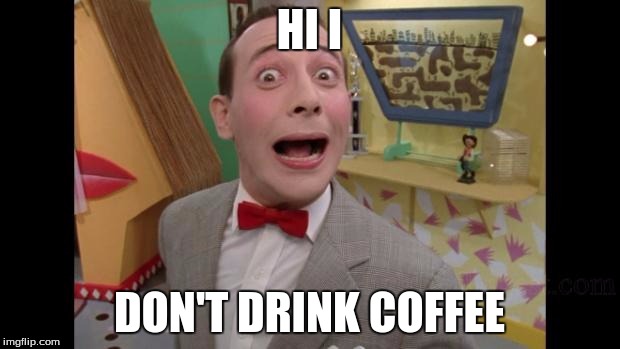 Pee Wee | HI I; DON'T DRINK COFFEE | image tagged in pee wee | made w/ Imgflip meme maker