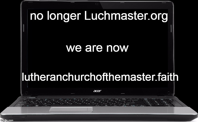 Web site change | no longer Luchmaster.org; we are now; lutheranchurchofthemaster.faith | image tagged in laptop | made w/ Imgflip meme maker