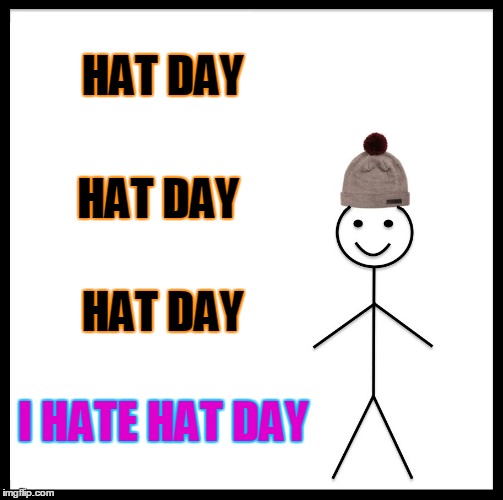 Be Like Bill | HAT DAY; HAT DAY; HAT DAY; I HATE HAT DAY | image tagged in memes,be like bill | made w/ Imgflip meme maker