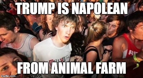 Sudden Clarity Clarence Meme | TRUMP IS NAPOLEAN; FROM ANIMAL FARM | image tagged in memes,sudden clarity clarence,AdviceAnimals | made w/ Imgflip meme maker