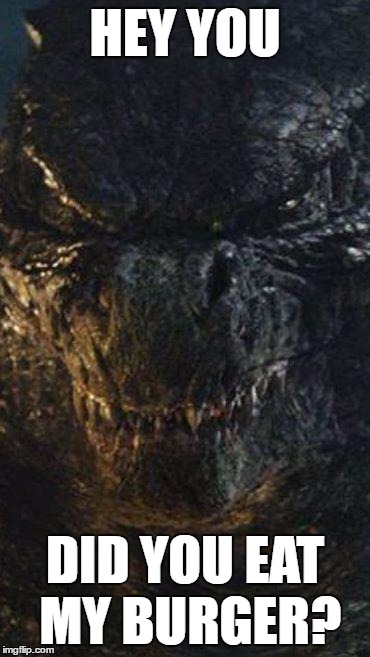 Angry Godzilla | HEY YOU; DID YOU EAT MY BURGER? | image tagged in angry godzilla,memes,burger | made w/ Imgflip meme maker