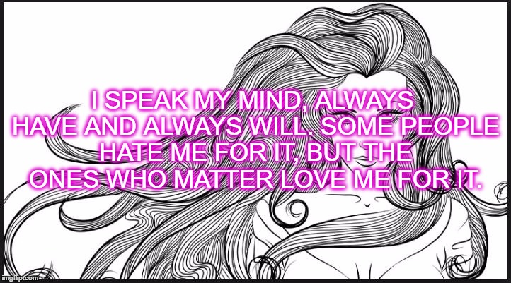 I SPEAK MY MIND, ALWAYS HAVE AND ALWAYS WILL. SOME PEOPLE HATE ME FOR IT, BUT THE ONES WHO MATTER LOVE ME FOR IT. | image tagged in strong woman quotes,strong women meme,womensmarch,womens march,women power,alternative facts | made w/ Imgflip meme maker