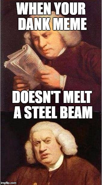 WHEN YOUR DANK MEME; DOESN'T MELT A STEEL BEAM | image tagged in funny memes,old | made w/ Imgflip meme maker