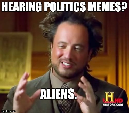 Ancient Aliens Meme | HEARING POLITICS MEMES? ALIENS. | image tagged in memes,ancient aliens | made w/ Imgflip meme maker