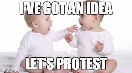 two babies | I'VE GOT AN IDEA; LET'S PROTEST | image tagged in two babies | made w/ Imgflip meme maker