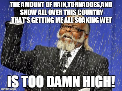The Weather is Too Damn High | THE AMOUNT OF RAIN,TORNADOES,AND SNOW ALL OVER THIS COUNTRY THAT'S GETTING ME ALL SOAKING WET; IS TOO DAMN HIGH! | image tagged in memes,too damn high,rain | made w/ Imgflip meme maker