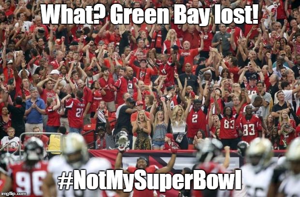 Falcons Fans Be Like | What? Green Bay lost! #NotMySuperBowl | image tagged in falcons fans be like | made w/ Imgflip meme maker