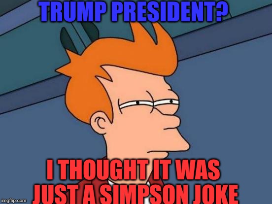 Futurama Fry Meme | TRUMP PRESIDENT? I THOUGHT IT WAS JUST A SIMPSON JOKE | image tagged in memes,futurama fry | made w/ Imgflip meme maker