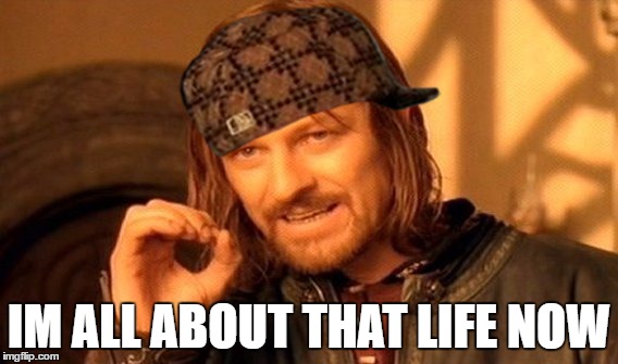 One Does Not Simply Meme | IM ALL ABOUT THAT LIFE NOW | image tagged in memes,one does not simply,scumbag | made w/ Imgflip meme maker