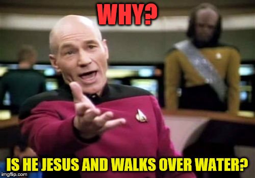 Picard Wtf Meme | WHY? IS HE JESUS AND WALKS OVER WATER? | image tagged in memes,picard wtf | made w/ Imgflip meme maker
