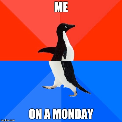 Socially Awesome Awkward Penguin | ME; ON A MONDAY | image tagged in memes,socially awesome awkward penguin | made w/ Imgflip meme maker