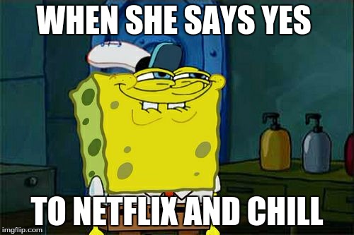 Don't You Squidward | WHEN SHE SAYS YES; TO NETFLIX AND CHILL | image tagged in memes,dont you squidward | made w/ Imgflip meme maker