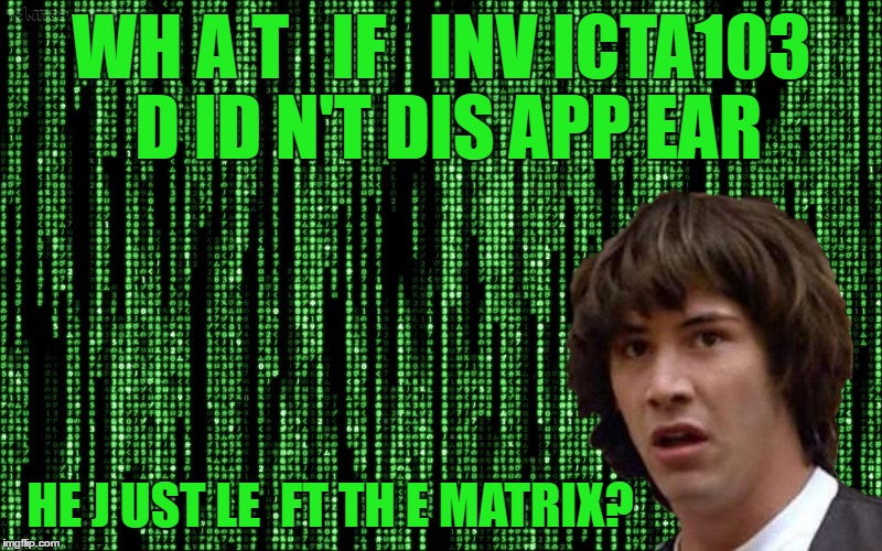 WH A T   IF   INV ICTA103 D ID N'T DIS APP EAR HE J UST LE  FT TH E MATRIX? | made w/ Imgflip meme maker