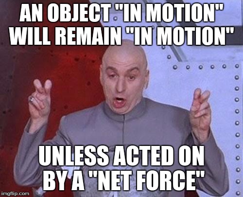 Dr Evil Laser | AN OBJECT "IN MOTION" WILL REMAIN "IN MOTION"; UNLESS ACTED ON BY A "NET FORCE" | image tagged in memes,dr evil laser | made w/ Imgflip meme maker