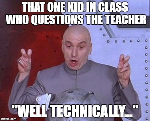 Dr Evil Laser | THAT ONE KID IN CLASS WHO QUESTIONS THE TEACHER; "WELL TECHNICALLY..." | image tagged in memes,dr evil laser | made w/ Imgflip meme maker