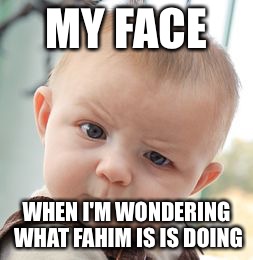 Skeptical Baby | MY FACE; WHEN I'M WONDERING WHAT FAHIM IS IS DOING | image tagged in memes,skeptical baby | made w/ Imgflip meme maker